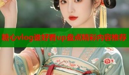 糖心vlog谁好看up盘点精彩内容推荐