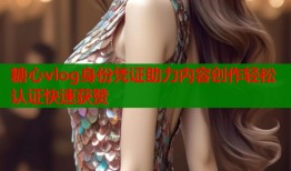 糖心vlog身份凭证助力内容创作轻松认证快速获赞