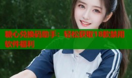 糖心兑换码助手：轻松获取18款禁用软件福利