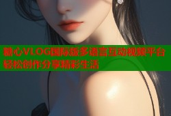 糖心VLOG国际版多语言互动视频平台轻松创作分享精彩生活