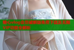 糖心vlog会员破解版免费下载及无限VIP功能全解析