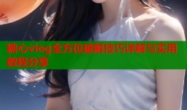 糖心vlog全方位破解技巧详解与实用教程分享