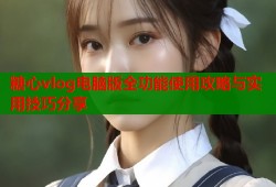 糖心vlog电脑版全功能使用攻略与实用技巧分享