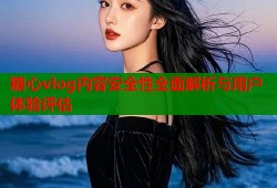 糖心vlog内容安全性全面解析与用户体验评估