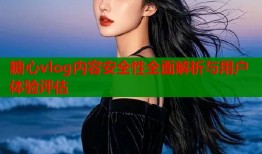 糖心vlog内容安全性全面解析与用户体验评估