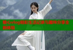 糖心vlog精彩生活记录与趣味分享全新体验