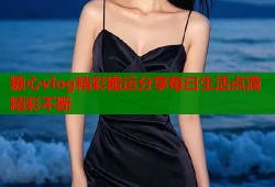 糖心vlog精彩搬运分享每日生活点滴精彩不断