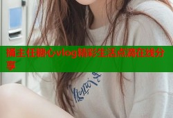 捅主任糖心vlog精彩生活点滴在线分享