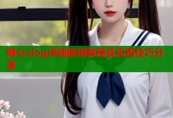 糖心vlog详细使用教程及实用技巧分享