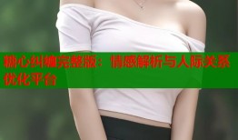 糖心纠缠完整版：情感解析与人际关系优化平台