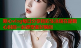 糖心vlog每日分享精彩生活现在是糖心时间一起感受美好瞬间