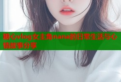 糖心vlog女主角nana的日常生活与心情故事分享