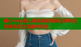糖心vlog路人挑战精彩瞬间记录轻松分享真实生活趣味互动