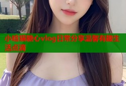 小晗猫糖心vlog日常分享温馨有趣生活点滴