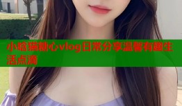 小晗猫糖心vlog日常分享温馨有趣生活点滴