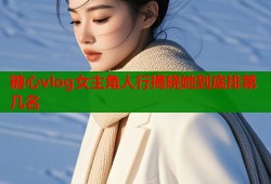 糖心vlog女主角人行揭晓她到底排第几名