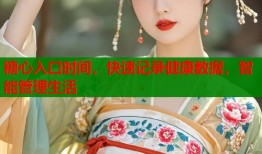糖心入口时间，快速记录健康数据，智能管理生活