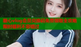 糖心vlog会员兑换码免费领取全攻略限时福利不容错过