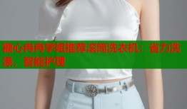 糖心冉冉学姐推荐滚筒洗衣机：省力洗涤，智能护理