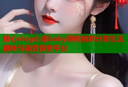 糖心vlog小余baby胡桃独家分享生活趣味与美食探索平台