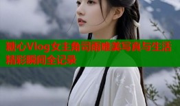 糖心Vlog女主角司雨唯美写真与生活精彩瞬间全记录