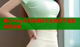糖心vlog会员兑换码大全免费下载及使用攻略