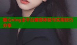 糖心vlog全平台兼容体验与实用技巧分享