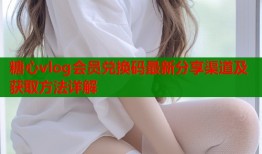 糖心vlog会员兑换码最新分享渠道及获取方法详解