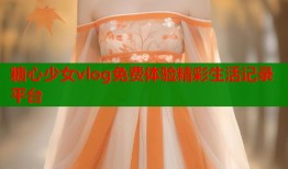 糖心少女vlog免费体验精彩生活记录平台