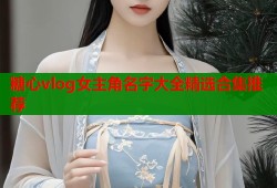 糖心vlog女主角名字大全精选合集推荐