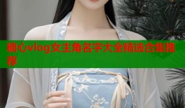 糖心vlog女主角名字大全精选合集推荐