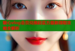 糖心vlog会员兑换码官方最新领取攻略全解析