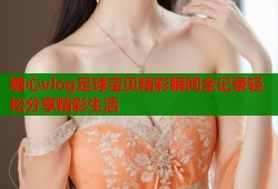 糖心vlog足球宝贝精彩瞬间全记录轻松分享精彩生活