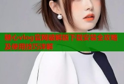 糖心vlog官网破解版下载安装全攻略及使用技巧详解