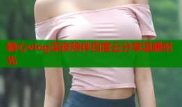 糖心vlog深夜陪伴百度云分享温暖时光