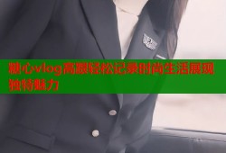 糖心vlog高跟轻松记录时尚生活展现独特魅力