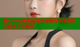 糖心vlog娜娜离婚真相揭秘平家爆料功能全方位呈现