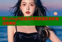 糖心vlog内容是否有害健康及其影响深度解析