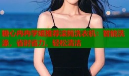 糖心冉冉学姐推荐滚筒洗衣机：智能洗涤，省时省力，轻松清洁