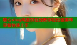 糖心vlog鸡蛋饼在线教你轻松做美味早餐快速上手
