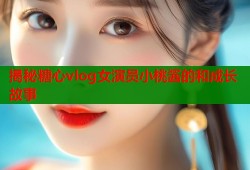 揭秘糖心vlog女演员小桃酱的和成长故事