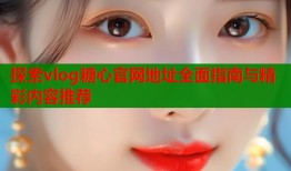 探索vlog糖心官网地址全面指南与精彩内容推荐