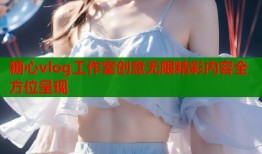 糖心vlog工作室创意无限精彩内容全方位呈现