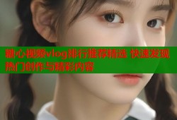 糖心视频vlog排行推荐精选 快速发现热门创作与精彩内容