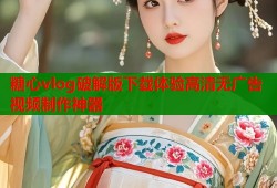 糖心vlog破解版下载体验高清无广告视频制作神器