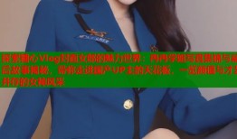 探索糖心Vlog封面女郎的魅力世界：冉冉学姐写真集锦与幕后故事揭秘，带你走进国产UP主的天花板，一览颜值与才艺并存的女神风采