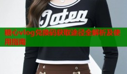 糖心vlog兑换码获取途径全解析及使用指南