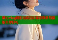 糖心vlog精彩抽奖活动等你来参与赢取丰厚好礼