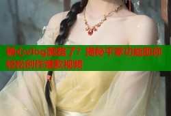糖心vlog跑路了？揭秘平家功能助你轻松创作爆款视频