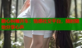 糖心纠缠开车：情感社交平台，随时随地分享心声